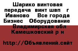 Шарико винтовая передача, винт швп  (г. Иваново) - Все города Бизнес » Оборудование   . Владимирская обл.,Камешковский р-н